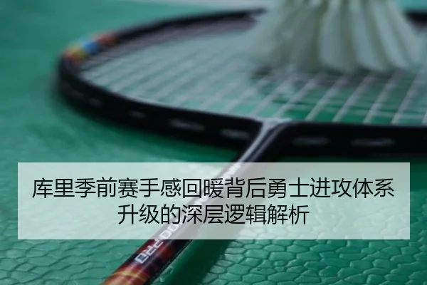 库里季前赛手感回暖背后勇士进攻体系升级的深层逻辑解析